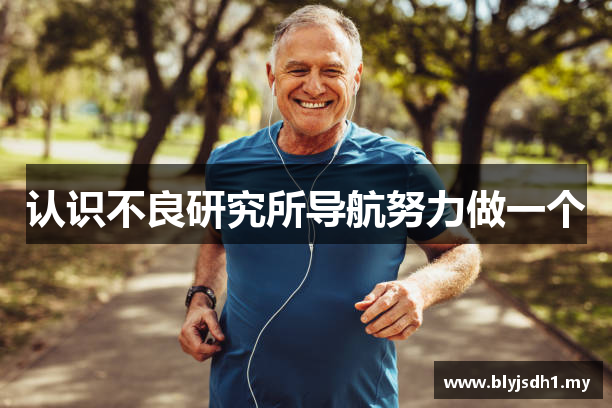 认识不良研究所导航努力做一个